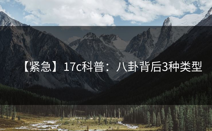 【紧急】17c科普：八卦背后3种类型