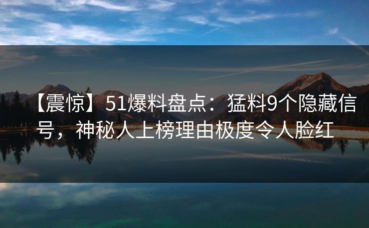 【震惊】51爆料盘点:猛料9个隐藏信号,神秘人上榜理由极度令人脸红