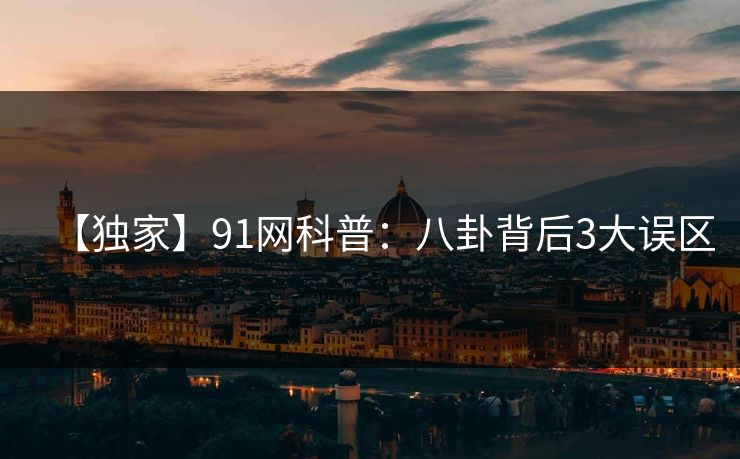 【独家】91网科普:八卦背后3大误区