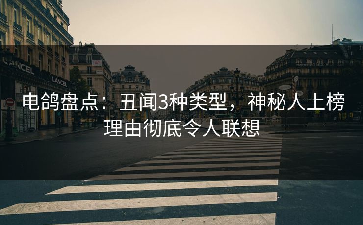 电鸽盘点:丑闻3种类型,神秘人上榜理由彻底令人联想 电鸽盘点:丑闻3种类型,神秘人上榜理由彻底令人联想