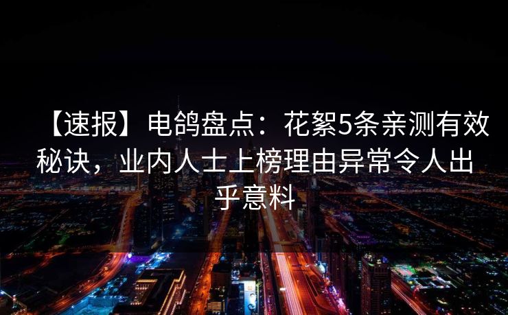 【速报】电鸽盘点：花絮5条亲测有效秘诀，业内人士上榜理由异常令人出乎意料