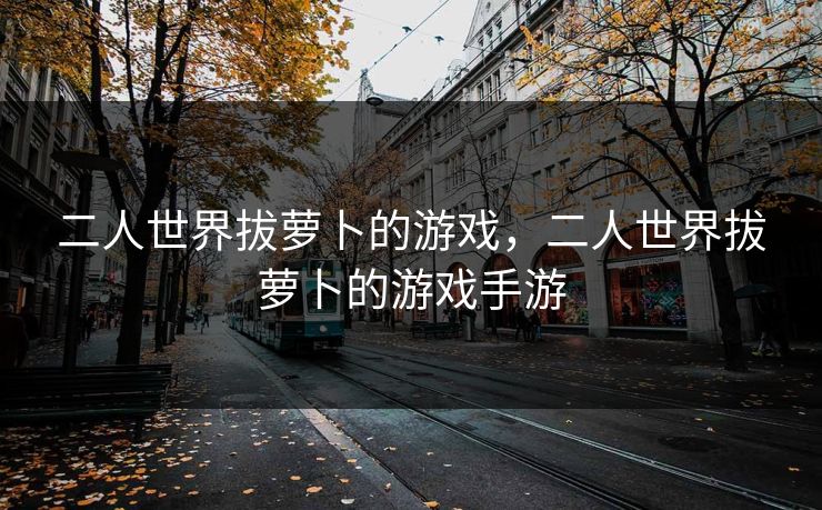 二人世界拔萝卜的游戏，二人世界拔萝卜的游戏手游