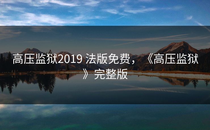 高压监狱2019 法版免费，《高压监狱》完整版