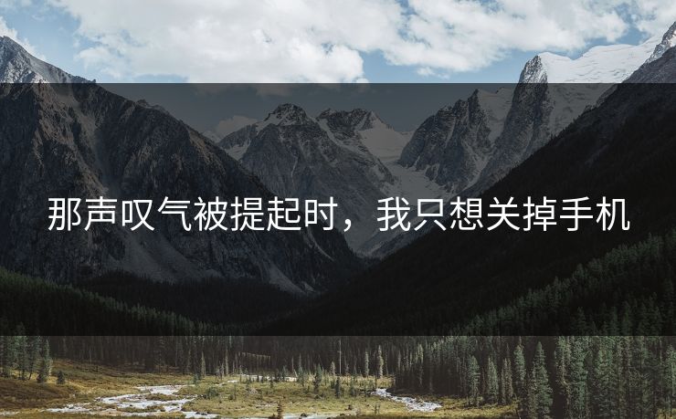 那声叹气被提起时，我只想关掉手机